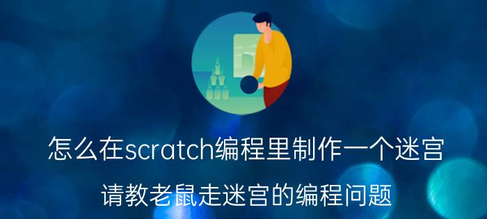 怎么在scratch编程里制作一个迷宫 请教老鼠走迷宫的编程问题？